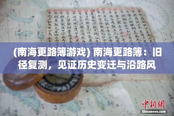 (南海更路簿游戏) 南海更路簿：旧径复测，见证历史变迁与沿路风景