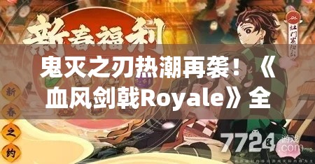 鬼灭之刃热潮再袭！《血风剑戟Royale》全新玩法揭秘，战斗策略大公开，决战时刻谁将主宰？