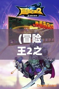 (冒险王2之美女传奇破解版无限钻石) 冒险王2之美女传奇：旅途中的挑战与成长，女性英雄如何用智慧与勇气改写命运