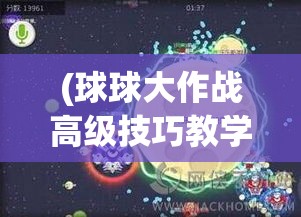 (球球大作战高级技巧教学) 【精彩操作解析】球球大作战高手秘籍：战术布局与团队协作，如何在刺激对决中脱颖而出？