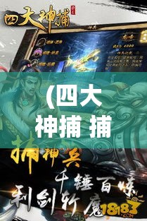 (四大神捕 捕神) 四大神捕OL激战再现：揭秘最新游戏玩法点，探索传奇侠客的热血江湖生活！