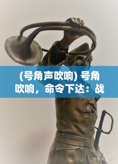 (号角声吹响) 号角吹响，命令下达：战争与命令的交织下，领袖如何掌控战局与士气？