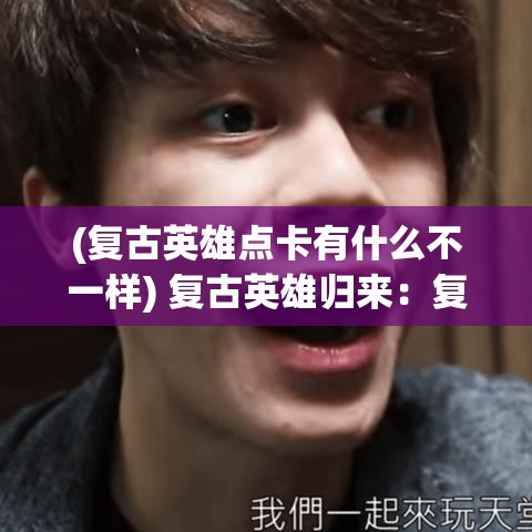 (复古英雄点卡有什么不一样) 复古英雄归来：复古英雄版精选，重温经典，英雄不老，激励新世代！