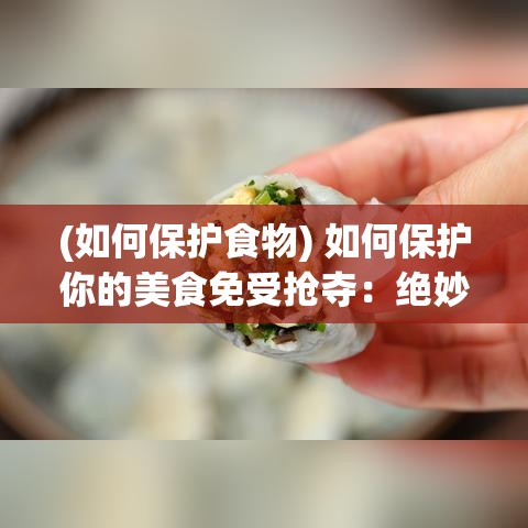 (如何保护食物) 如何保护你的美食免受抢夺：绝妙策略与实用技巧, 让你的蛋安全无忧！