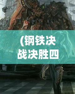 (钢铁决战决胜四季度 打好年度收官战) 钢铁决战：探索现代坦克技术与战略在全球冲突中的关键作用及未来趋势