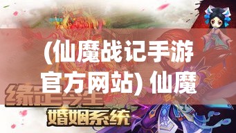 (仙魔战记手游官方网站) 仙魔战记：揭秘战场上的英雄与魔王，谁将掌控永恒的力量？揭开最终胜者的神秘面纱！