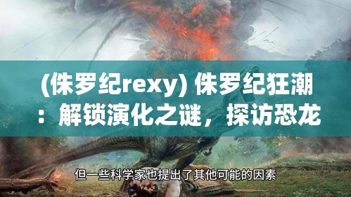 (侏罗纪rexy) 侏罗纪狂潮：解锁演化之谜，探访恐龙时代的狂野生存